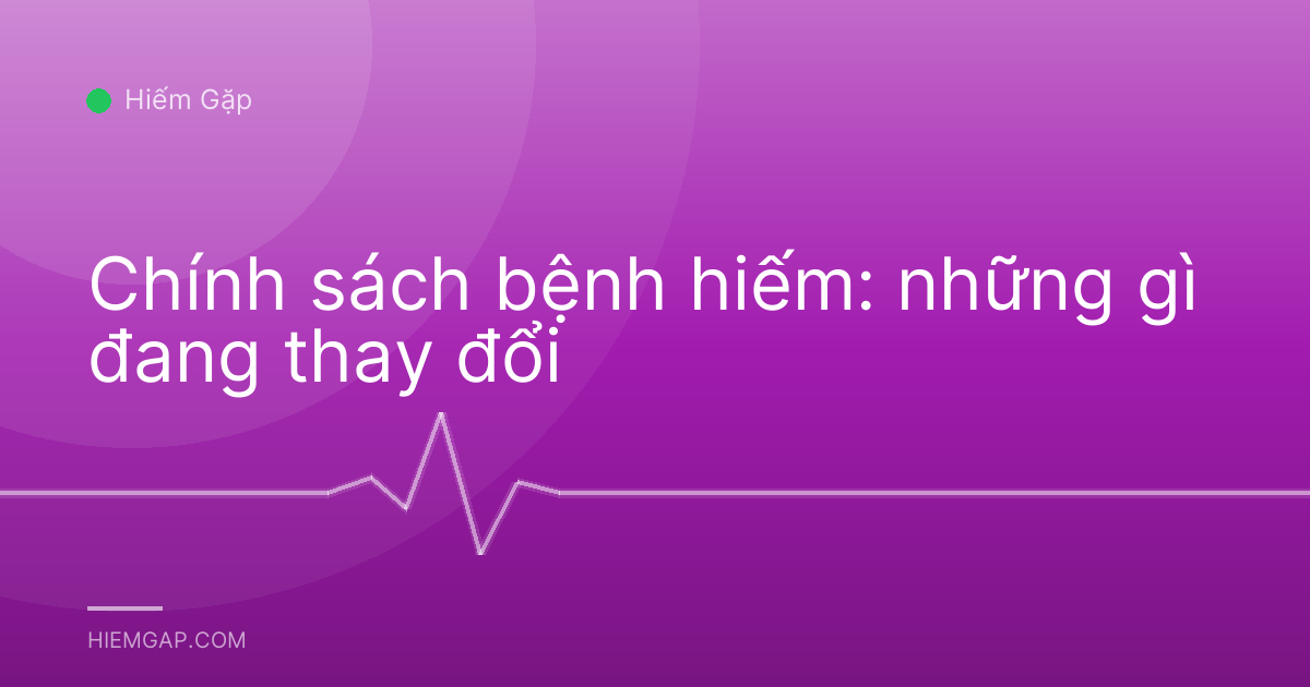Chính sách bệnh hiếm: những gì đang thay đổi