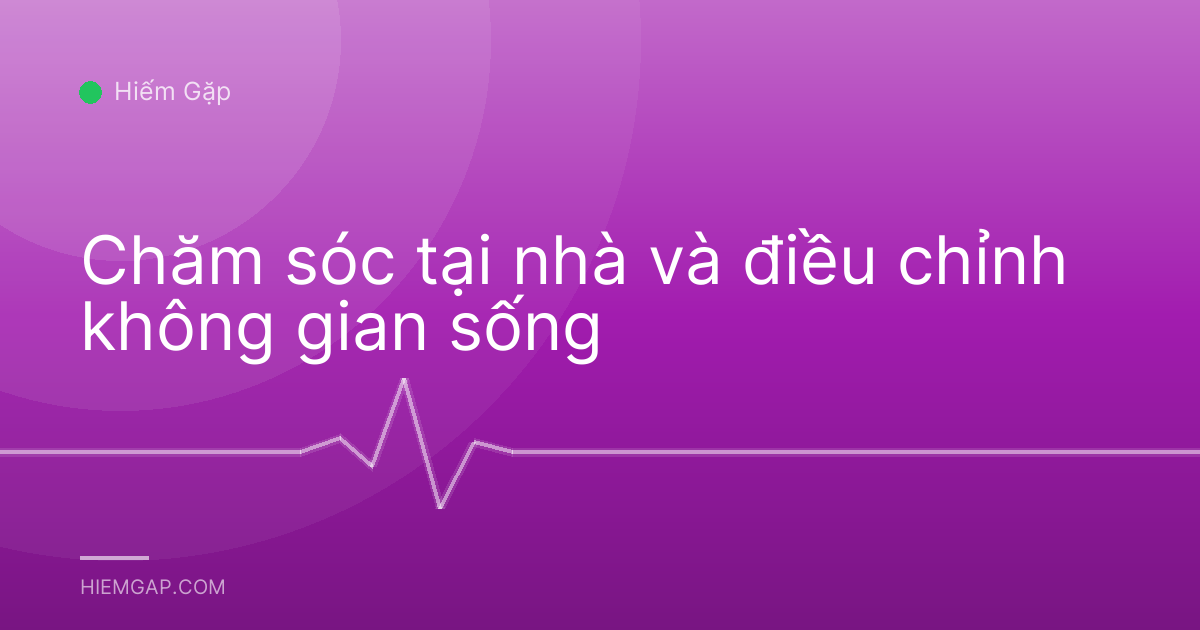 Chăm sóc tại nhà và điều chỉnh không gian sống