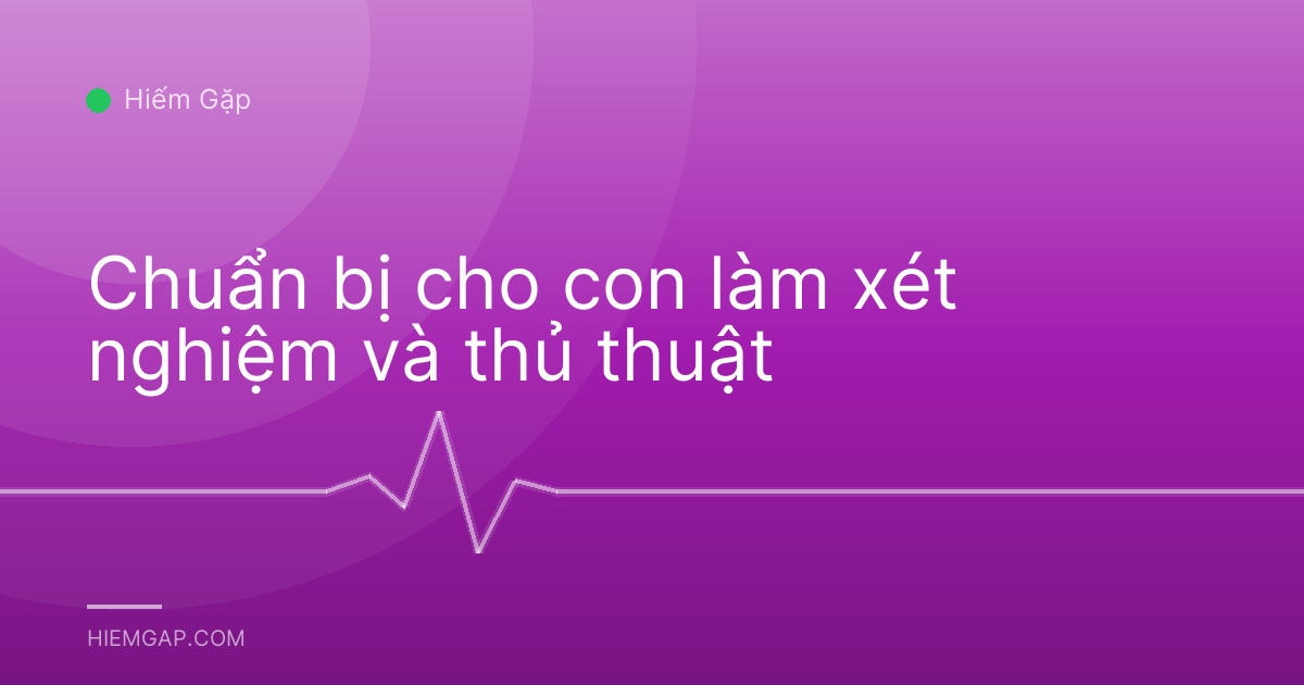 Chuẩn bị cho con làm xét nghiệm và thủ thuật