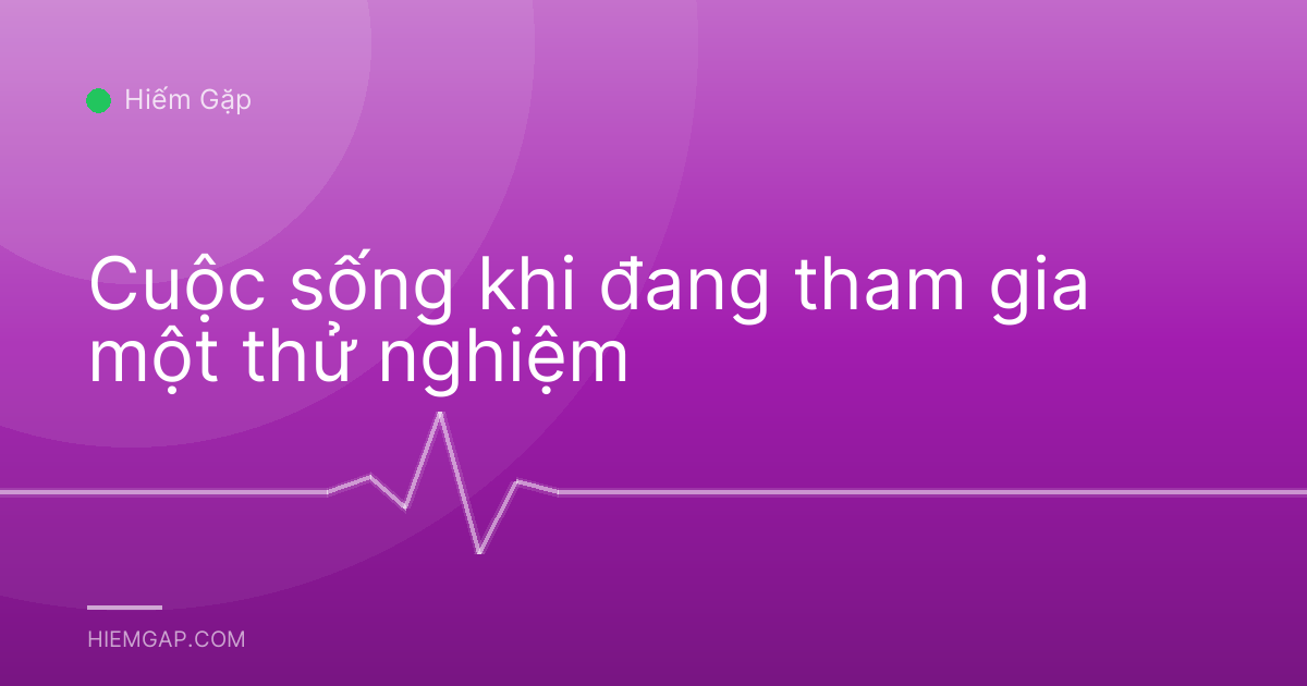 Cuộc sống khi đang tham gia một thử nghiệm
