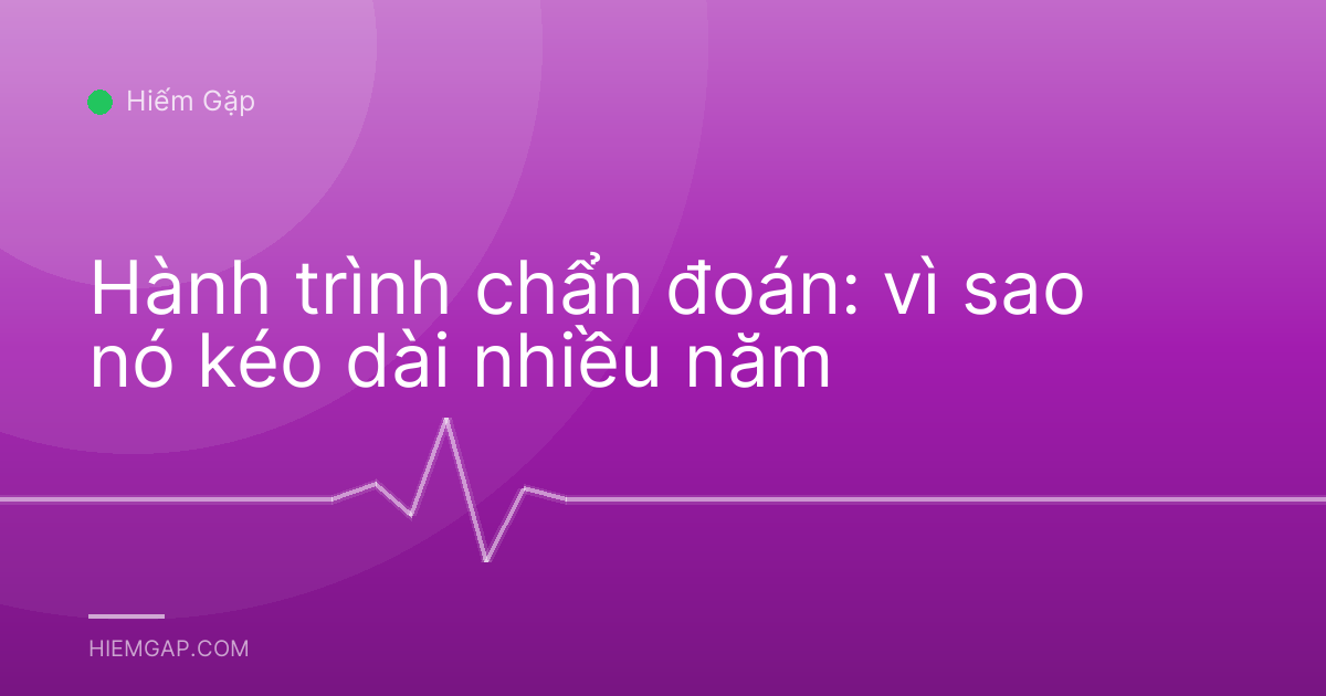 Hành trình chẩn đoán: vì sao nó kéo dài nhiều năm