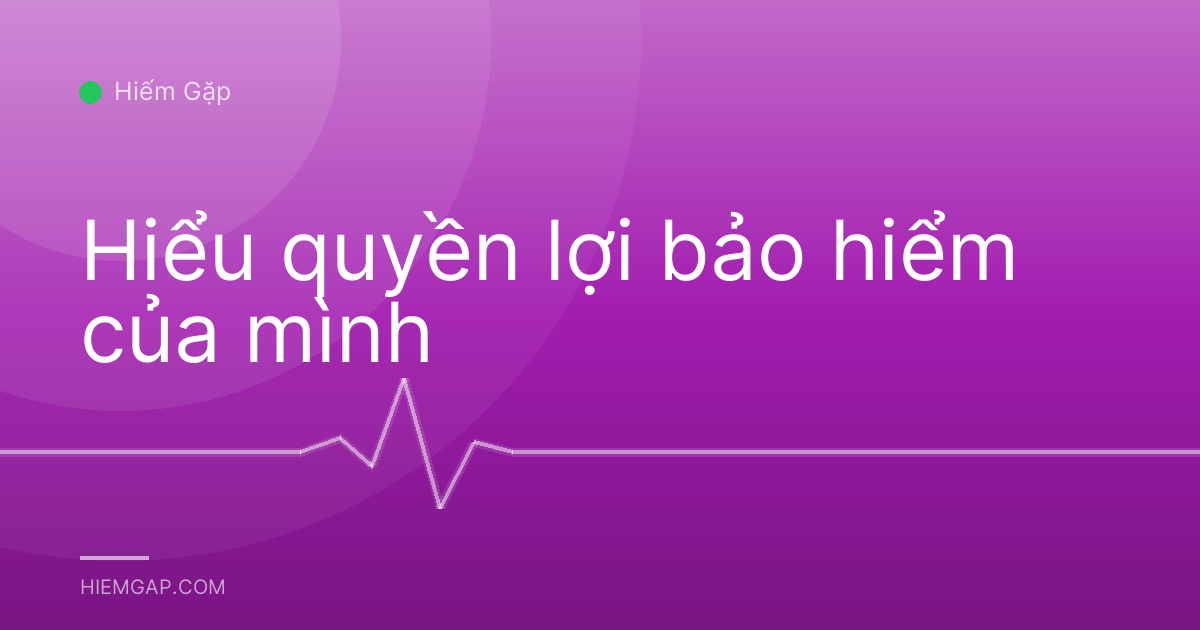 Hiểu quyền lợi bảo hiểm của mình