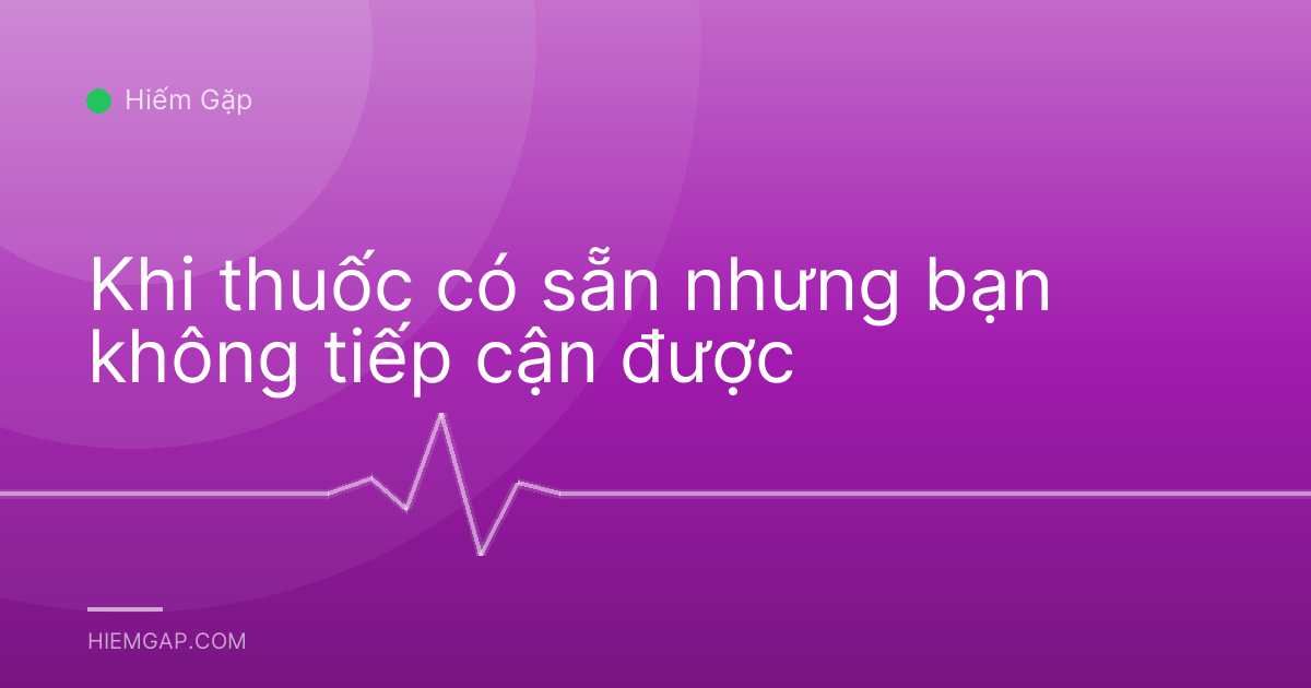 Khi thuốc có sẵn nhưng bạn không tiếp cận được
