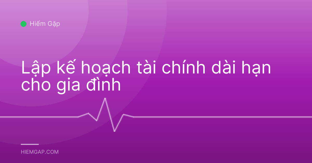 Lập kế hoạch tài chính dài hạn cho gia đình