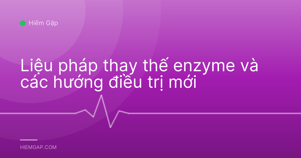Liệu pháp thay thế enzyme và các hướng điều trị mới