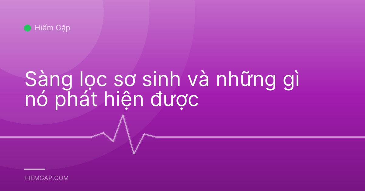Sàng lọc sơ sinh và những gì nó phát hiện được