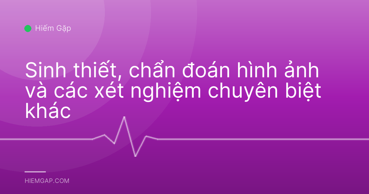 Sinh thiết, chẩn đoán hình ảnh và các xét nghiệm chuyên biệt khác