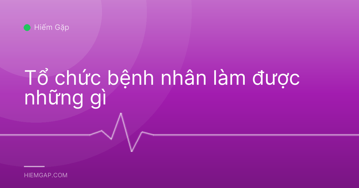 Tổ chức bệnh nhân làm được những gì