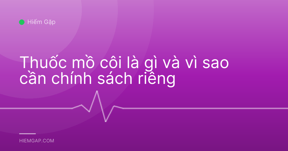 Thuốc mồ côi là gì và vì sao cần chính sách riêng