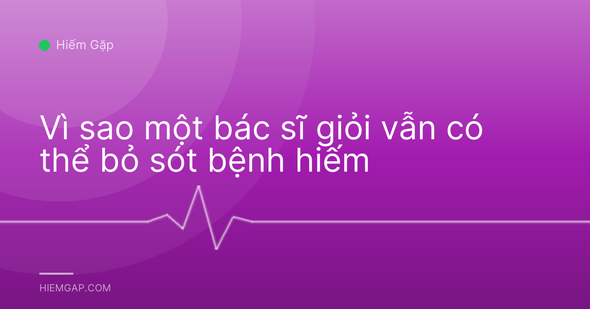 Vì sao một bác sĩ giỏi vẫn có thể bỏ sót bệnh hiếm
